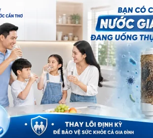 THAY LÕI LỌC NƯỚC ĐỊNH KỲ – ĐỪNG ĐỂ NGƯỜI THÂN CỦA BẠN UỐNG NƯỚC "BẨN" MÀ KHÔNG HỀ BIẾT